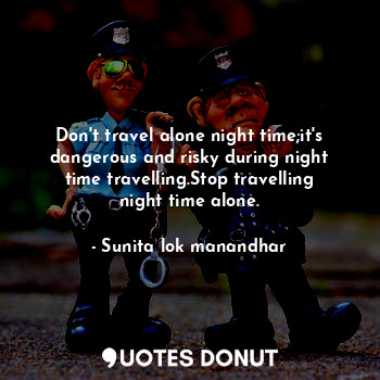  Don't travel alone night time;it's dangerous and risky during night time travell... - Sunita lok manandhar - Quotes Donut