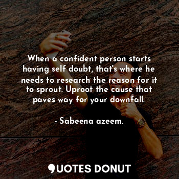  When a confident person starts having self doubt, that's where he needs to resea... - Sabeena azeem. - Quotes Donut