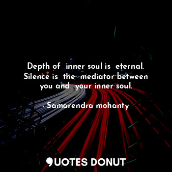  Depth of  inner soul is  eternal. Silence is  the  mediator between you and  you... - Samarendra mohanty - Quotes Donut