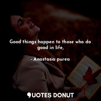 Good things happen to those who do good in life,