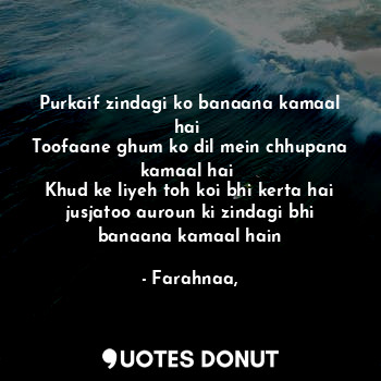 Purkaif zindagi ko banaana kamaal hai 
Toofaane ghum ko dil mein chhupana kamaal hai 
Khud ke liyeh toh koi bhi kerta hai jusjatoo auroun ki zindagi bhi banaana kamaal hain