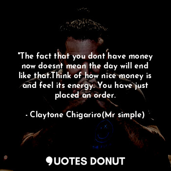  "The fact that you dont have money now doesnt mean the day will end like that.Th... - Claytone Chigariro(Mr simple) - Quotes Donut