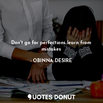 Don't go for perfections..learn from mistakes