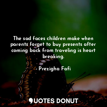 The sad faces children make when parents forget to buy presents after coming back from traveling is heart breaking.