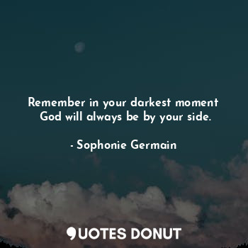  Remember in your darkest moment
 God will always be by your side.... - Sophonie Germain - Quotes Donut