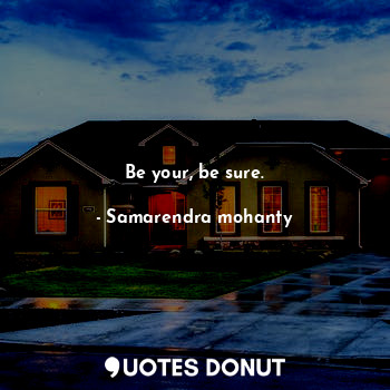  Be your, be sure.... - Samarendra mohanty - Quotes Donut