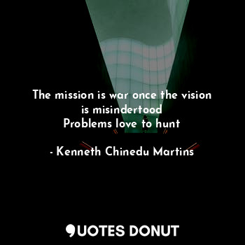  The mission is war once the vision is misindertood
Problems love to hunt... - Kenneth Chinedu Martins - Quotes Donut