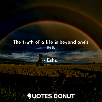  The truth of a life is beyond one's eye.... - Esha - Quotes Donut