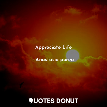  Appreciate Life... - Anastasia purea - Quotes Donut