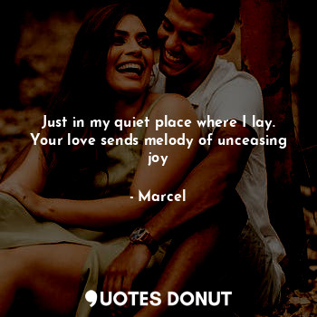  Just in my quiet place where I lay. Your love sends melody of unceasing joy... - Marcel - Quotes Donut