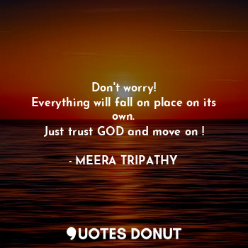  Don't worry!
Everything will fall on place on its own.
Just trust GOD and move o... - MEERA TRIPATHY - Quotes Donut
