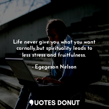  Life never give you what you want carnally,but spirituality leads to less stress... - Egegeson Nelson - Quotes Donut