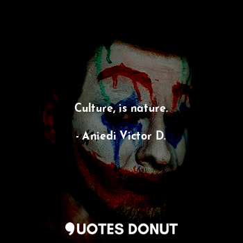  Culture, is nature.... - Aniedi Victor D. - Quotes Donut