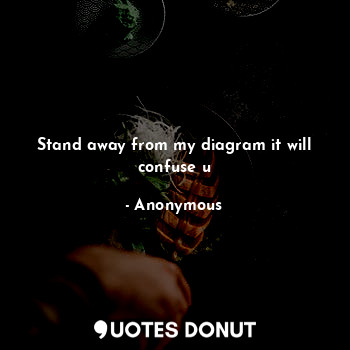  Stand away from my diagram it will confuse u... - Anonymous - Quotes Donut