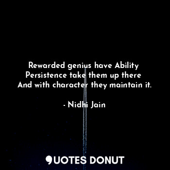 Rewarded genius have Ability 
Persistence take them up there 
And with character they maintain it.