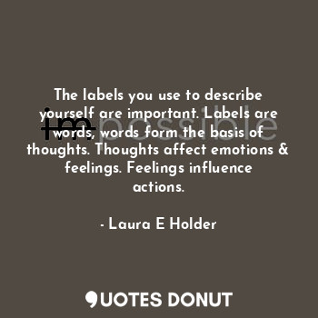  The labels you use to describe yourself are important. Labels are words, words f... - Laura E Holder - Quotes Donut