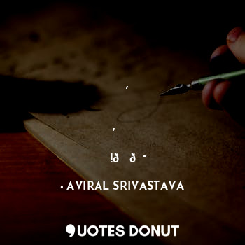  कभी माया तो कभी भ्रम हूं मैं , 
और ज़रूरत नही काफिलो की मुझे, इस एकाकी मै ही मगन... - AVIRAL SRIVASTAVA - Quotes Donut