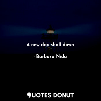  A new day shall dawn... - Barbara Nida - Quotes Donut