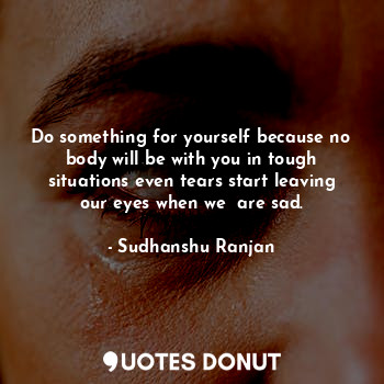  Do something for yourself because no body will be with you in tough situations e... - Sudhanshu Ranjan - Quotes Donut