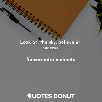  Look at  the sky, believe in  success.... - Samarendra mohanty . - Quotes Donut