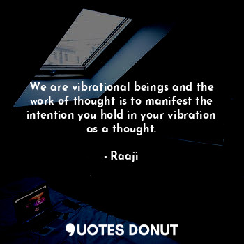  We are vibrational beings and the work of thought is to manifest the intention y... - Raaji - Quotes Donut