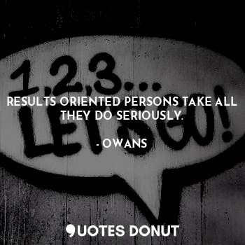  RESULTS ORIENTED PERSONS TAKE ALL THEY DO SERIOUSLY.... - OWANS - Quotes Donut