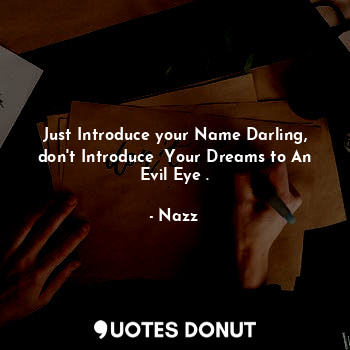 Just Introduce your Name Darling,
don't Introduce  Your Dreams to An Evil Eye .