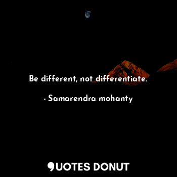  Be different, not differentiate.... - Samarendra mohanty - Quotes Donut
