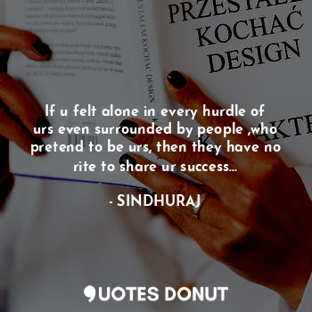  If u felt alone in every hurdle of urs even surrounded by people ,who pretend to... - SINDHURAJ - Quotes Donut
