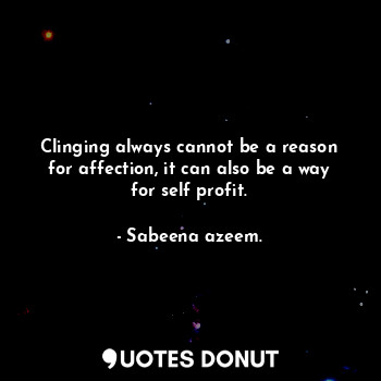  Clinging always cannot be a reason for affection, it can also be a way for self ... - Sabeena azeem. - Quotes Donut