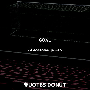  GOAL... - Anastasia purea - Quotes Donut