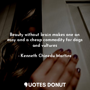 Beauty without brain makes one an easy and a cheap commodity for dogs and vultures