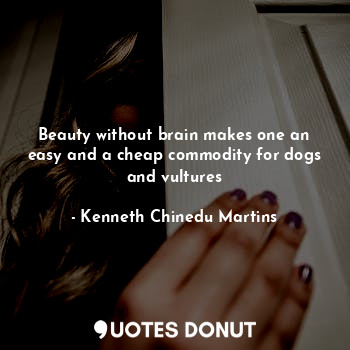  Beauty without brain makes one an easy and a cheap commodity for dogs and vultur... - Kenneth Chinedu Martins - Quotes Donut