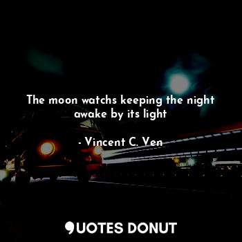  The moon watchs keeping the night awake by its light... - Vincent C. Ven - Quotes Donut