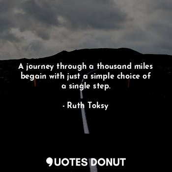 A journey through a thousand miles begain with just a simple choice of a single step.