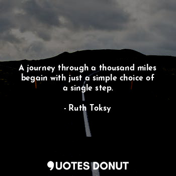  A journey through a thousand miles begain with just a simple choice of a single ... - Ruth Toksy - Quotes Donut