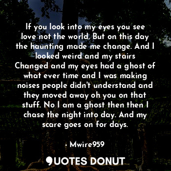  If you look into my eyes you see love not the world. But on this day the hauntin... - Mwire959 - Quotes Donut