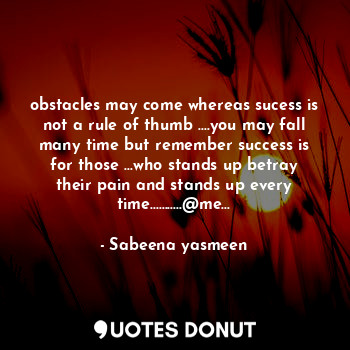  obstacles may come whereas sucess is not a rule of thumb ....you may fall many t... - Sabeena yasmeen - Quotes Donut