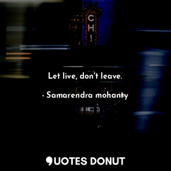 Let live, don't leave.