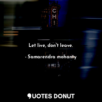  Let live, don't leave.... - Samarendra mohanty - Quotes Donut