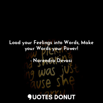 Load your Feelings into Words, Make your Words your Power!