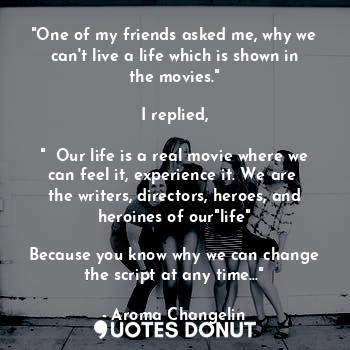  "One of my friends asked me, why we can't live a life which is shown in the movi... - Aroma Changelin - Quotes Donut