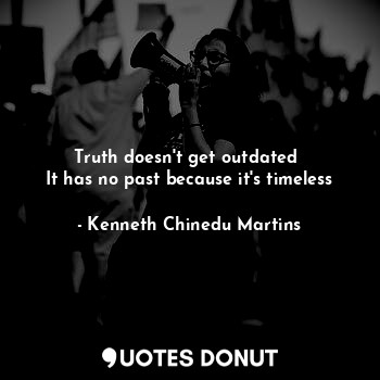 Truth doesn't get outdated 
It has no past because it's timeless