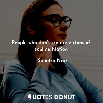 People who don't cry are victims of soul mutilation