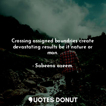  Crossing assigned boundries create devastating results be it nature or man.... - Sabeena azeem. - Quotes Donut