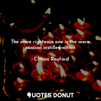  The more righteous one is the more passion instilled within... - Clifton Rayford - Quotes Donut