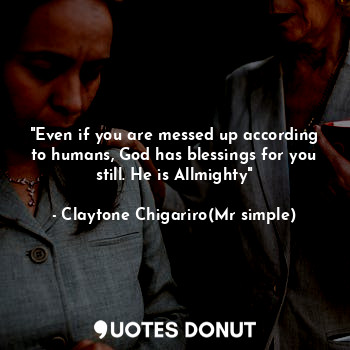  "Even if you are messed up according to humans, God has blessings for you still.... - Claytone Chigariro(Mr simple) - Quotes Donut
