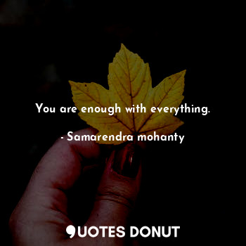 You are enough with everything.