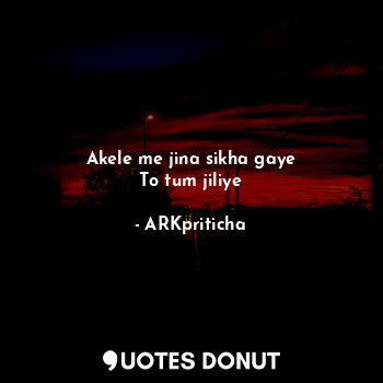  Akele me jina sikha gaye
To tum jiliye... - ARKpriticha - Quotes Donut