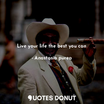 Live your life the best you can... - Anastasia purea - Quotes Donut
